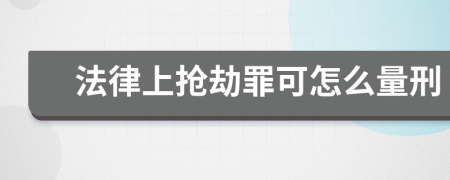 法律上抢劫罪可怎么量刑