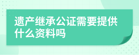 遗产继承公证需要提供什么资料吗