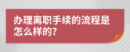 办理离职手续的流程是怎么样的？