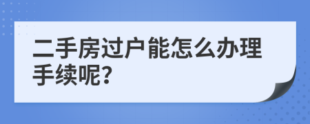 二手房过户能怎么办理手续呢？