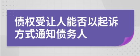 债权受让人能否以起诉方式通知债务人