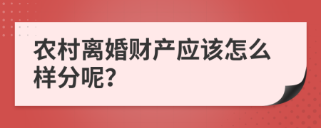 农村离婚财产应该怎么样分呢？