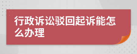 行政诉讼驳回起诉能怎么办理