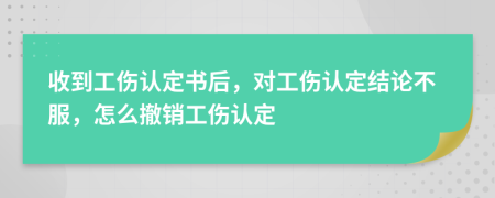 收到工伤认定书后，对工伤认定结论不服，怎么撤销工伤认定