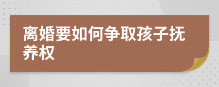 离婚要如何争取孩子抚养权