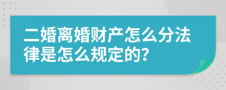 二婚离婚财产怎么分法律是怎么规定的？