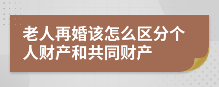 老人再婚该怎么区分个人财产和共同财产