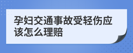 孕妇交通事故受轻伤应该怎么理赔