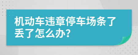 机动车违章停车场条了丢了怎么办？