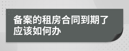 备案的租房合同到期了应该如何办