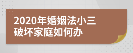 2020年婚姻法小三破坏家庭如何办