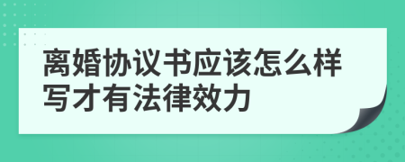 离婚协议书应该怎么样写才有法律效力