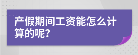 产假期间工资能怎么计算的呢？