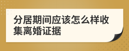 分居期间应该怎么样收集离婚证据