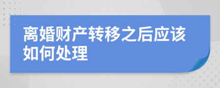 离婚财产转移之后应该如何处理