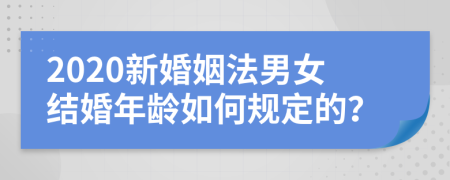 2020新婚姻法男女结婚年龄如何规定的？