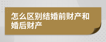 怎么区别结婚前财产和婚后财产