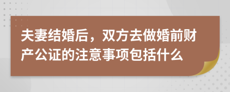 夫妻结婚后，双方去做婚前财产公证的注意事项包括什么