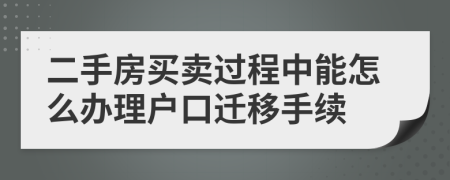 二手房买卖过程中能怎么办理户口迁移手续