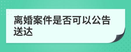 离婚案件是否可以公告送达
