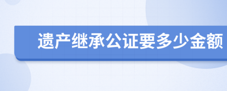 遗产继承公证要多少金额