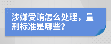 涉嫌受贿怎么处理，量刑标准是哪些？