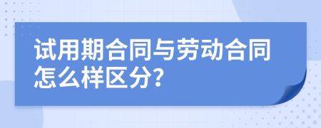 试用期合同与劳动合同怎么样区分？