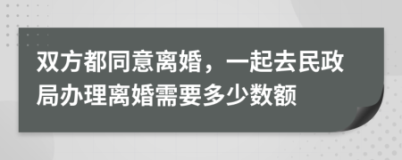 双方都同意离婚，一起去民政局办理离婚需要多少数额