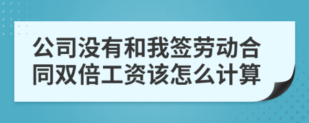 公司没有和我签劳动合同双倍工资该怎么计算