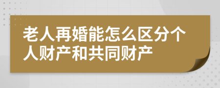 老人再婚能怎么区分个人财产和共同财产