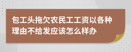 包工头拖欠农民工工资以各种理由不给发应该怎么样办