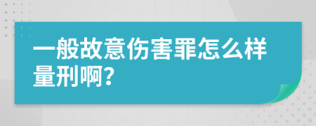 一般故意伤害罪怎么样量刑啊？