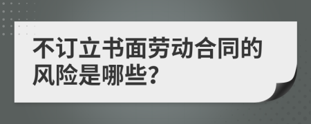 不订立书面劳动合同的风险是哪些？