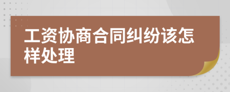 工资协商合同纠纷该怎样处理