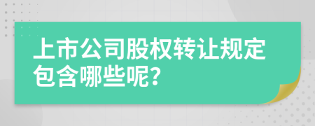 上市公司股权转让规定包含哪些呢？