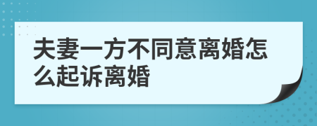 夫妻一方不同意离婚怎么起诉离婚