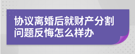协议离婚后就财产分割问题反悔怎么样办