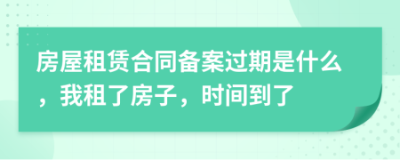 房屋租赁合同备案过期是什么，我租了房子，时间到了