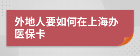 外地人要如何在上海办医保卡