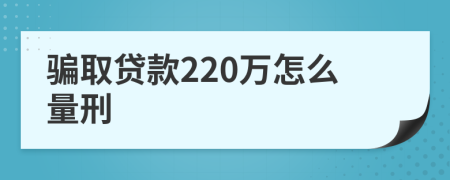 骗取贷款220万怎么量刑