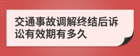 交通事故调解终结后诉讼有效期有多久