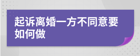 起诉离婚一方不同意要如何做