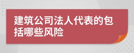 建筑公司法人代表的包括哪些风险