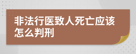 非法行医致人死亡应该怎么判刑