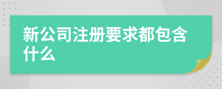 新公司注册要求都包含什么