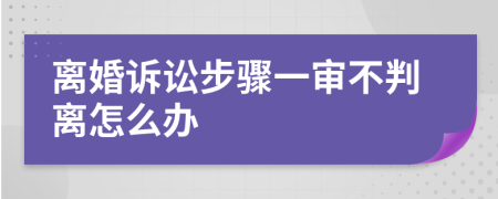 离婚诉讼步骤一审不判离怎么办