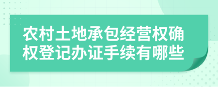 农村土地承包经营权确权登记办证手续有哪些