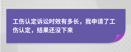 工伤认定诉讼时效有多长，我申请了工伤认定，结果还没下来