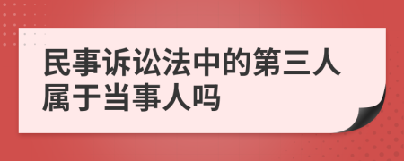 民事诉讼法中的第三人属于当事人吗