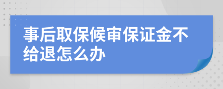 事后取保候审保证金不给退怎么办